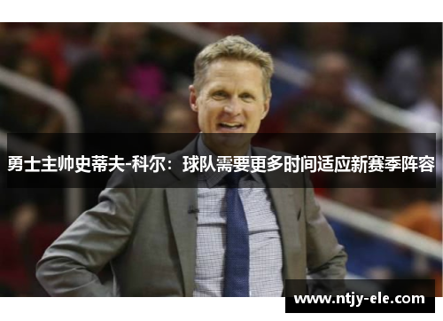 勇士主帅史蒂夫-科尔：球队需要更多时间适应新赛季阵容
