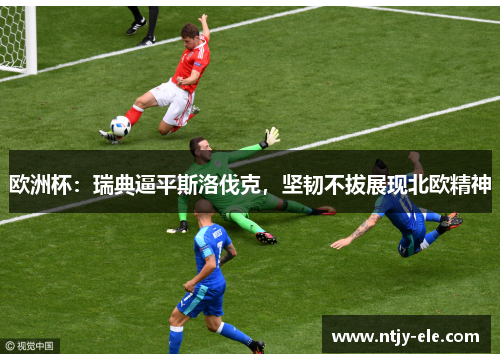 欧洲杯：瑞典逼平斯洛伐克，坚韧不拔展现北欧精神