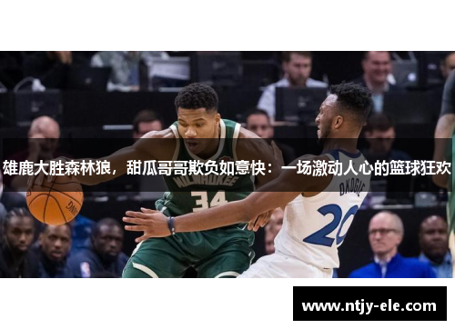 雄鹿大胜森林狼，甜瓜哥哥欺负如意快：一场激动人心的篮球狂欢