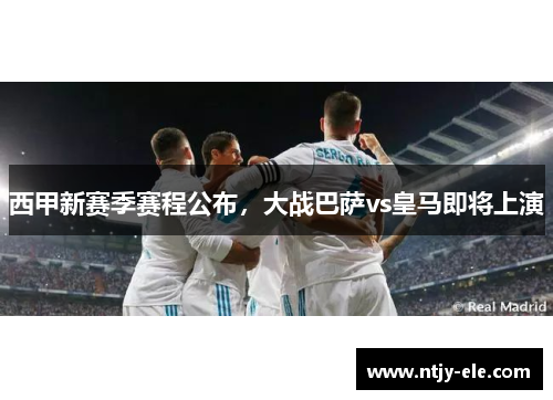 西甲新赛季赛程公布，大战巴萨vs皇马即将上演