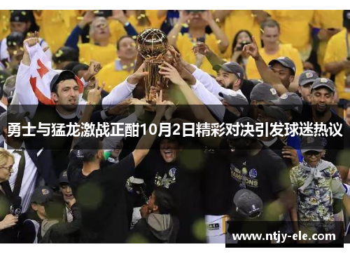 勇士与猛龙激战正酣10月2日精彩对决引发球迷热议
