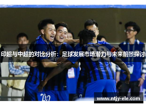 印超与中超的对比分析：足球发展市场潜力与未来前景探讨
