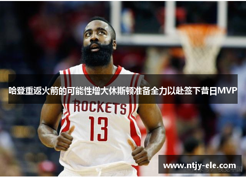 哈登重返火箭的可能性增大休斯顿准备全力以赴签下昔日MVP