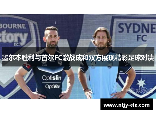 墨尔本胜利与首尔FC激战成和双方展现精彩足球对决