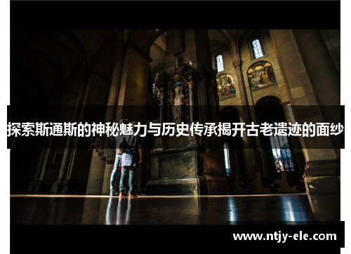 探索斯通斯的神秘魅力与历史传承揭开古老遗迹的面纱