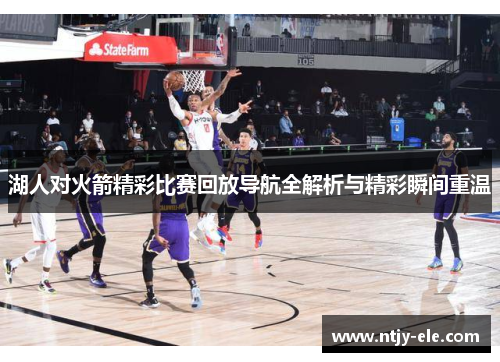湖人对火箭精彩比赛回放导航全解析与精彩瞬间重温