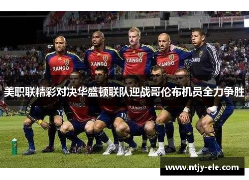 美职联精彩对决华盛顿联队迎战哥伦布机员全力争胜
