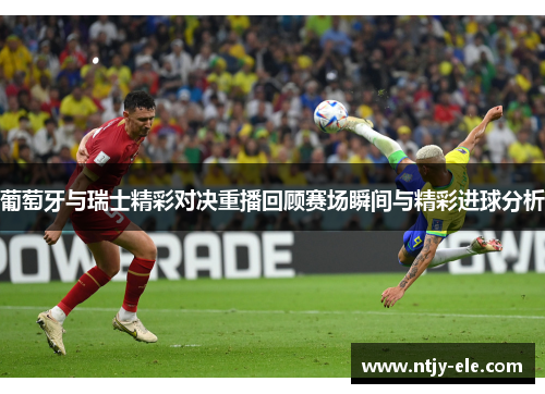 葡萄牙与瑞士精彩对决重播回顾赛场瞬间与精彩进球分析