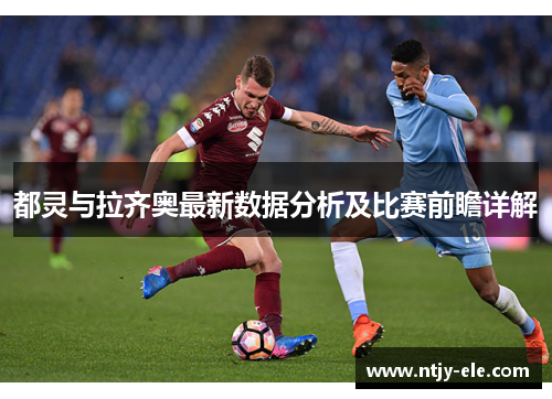 都灵与拉齐奥最新数据分析及比赛前瞻详解
