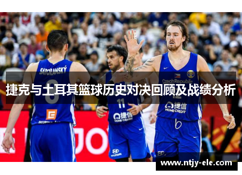 捷克与土耳其篮球历史对决回顾及战绩分析