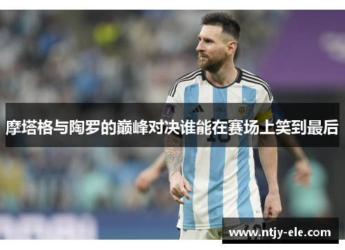摩塔格与陶罗的巅峰对决谁能在赛场上笑到最后