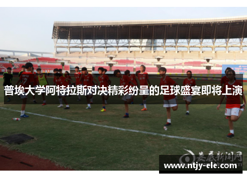 普埃大学阿特拉斯对决精彩纷呈的足球盛宴即将上演