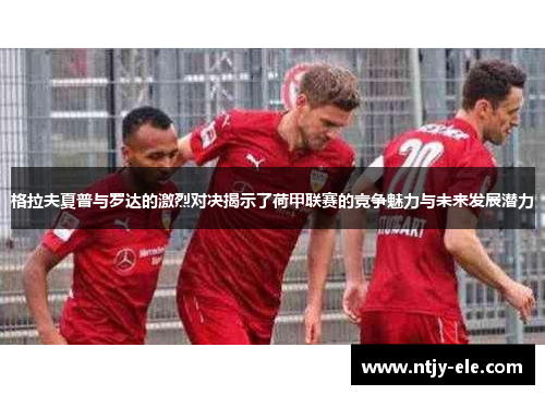 格拉夫夏普与罗达的激烈对决揭示了荷甲联赛的竞争魅力与未来发展潜力