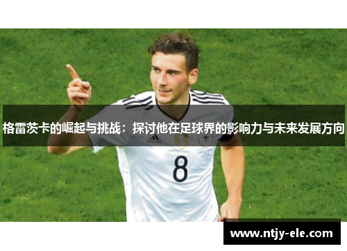 格雷茨卡的崛起与挑战：探讨他在足球界的影响力与未来发展方向