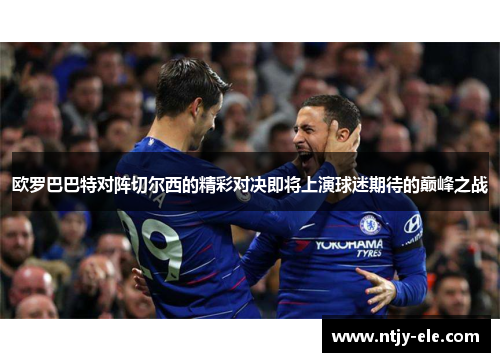 欧罗巴巴特对阵切尔西的精彩对决即将上演球迷期待的巅峰之战