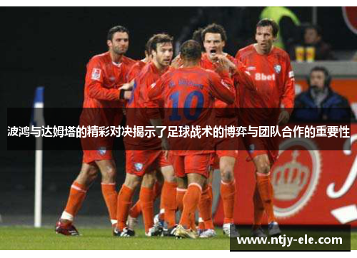 波鸿与达姆塔的精彩对决揭示了足球战术的博弈与团队合作的重要性
