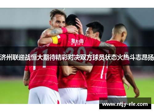 济州联迎战恒大期待精彩对决双方球员状态火热斗志昂扬