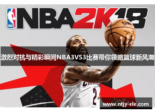 激烈对抗与精彩瞬间NBA3VS3比赛带你领略篮球新风潮