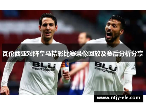 瓦伦西亚对阵皇马精彩比赛录像回放及赛后分析分享