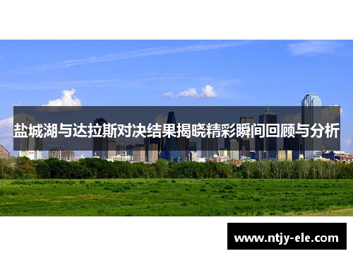 盐城湖与达拉斯对决结果揭晓精彩瞬间回顾与分析