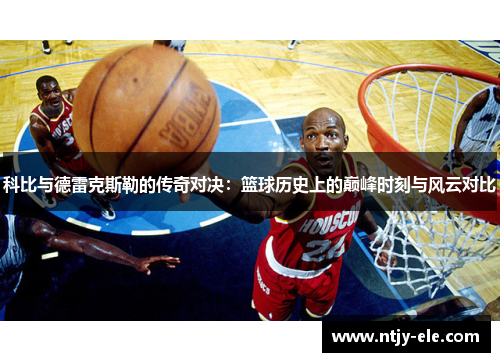 科比与德雷克斯勒的传奇对决：篮球历史上的巅峰时刻与风云对比