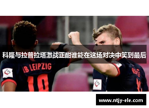 科隆与拉普拉塔激战正酣谁能在这场对决中笑到最后
