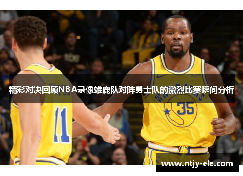 精彩对决回顾NBA录像雄鹿队对阵勇士队的激烈比赛瞬间分析