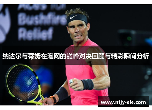 纳达尔与蒂姆在澳网的巅峰对决回顾与精彩瞬间分析