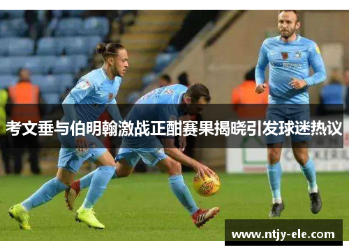 考文垂与伯明翰激战正酣赛果揭晓引发球迷热议
